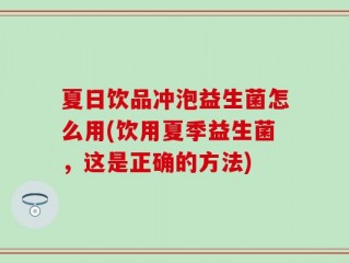 夏日饮品冲泡益生菌怎么用(饮用夏季益生菌，这是正确的方法)