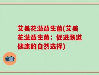 艾美花溢益生菌(艾美花溢益生菌：促进肠道健康的自然选择)