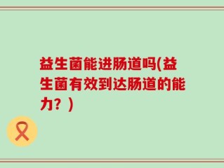 益生菌能进肠道吗(益生菌有效到达肠道的能力？)