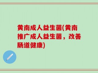 黄南成人益生菌(黄南推广成人益生菌，改善肠道健康)