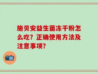 施贝安益生菌冻干粉怎么吃？正确使用方法及注意事项？