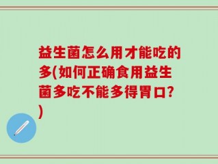 益生菌怎么用才能吃的多(如何正确食用益生菌多吃不能多得胃口？)