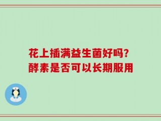 花上插满益生菌好吗？酵素是否可以长期服用