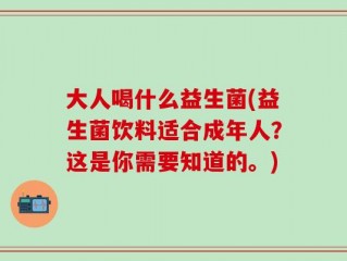 大人喝什么益生菌(益生菌饮料适合成年人？这是你需要知道的。)