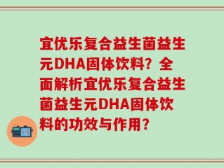 宜优乐复合益生菌益生元DHA固体饮料？全面解析宜优乐复合益生菌益生元DHA固体饮料的功效与作用？