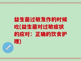 益生菌过敏发作的时候吃(益生菌对过敏症状的应对：正确的饮食护理)