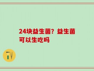 24块益生菌？益生菌可以生吃吗
