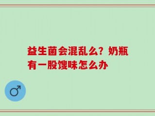 益生菌会混乱么？奶瓶有一股馊味怎么办