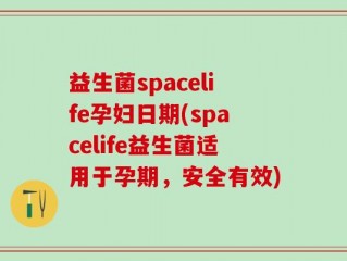 益生菌spacelife孕妇日期(spacelife益生菌适用于孕期，安全有效)