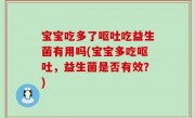 宝宝吃多了呕吐吃益生菌有用吗(宝宝多吃呕吐，益生菌是否有效？)