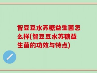 智豆豆水苏糖益生菌怎么样(智豆豆水苏糖益生菌的功效与特点)
