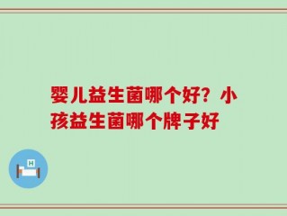 婴儿益生菌哪个好？小孩益生菌哪个牌子好
