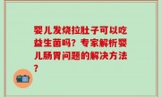 婴儿发烧拉肚子可以吃益生菌吗？专家解析婴儿肠胃问题的解决方法？