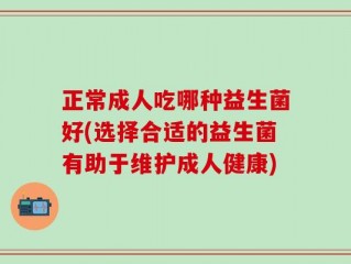 正常成人吃哪种益生菌好(选择合适的益生菌有助于维护成人健康)