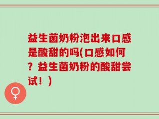 益生菌奶粉泡出来口感是酸甜的吗(口感如何？益生菌奶粉的酸甜尝试！)