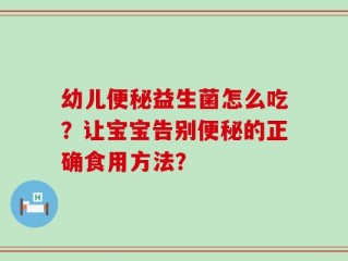 幼儿便秘益生菌怎么吃？让宝宝告别便秘的正确食用方法？