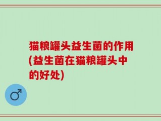 猫粮罐头益生菌的作用(益生菌在猫粮罐头中的好处)