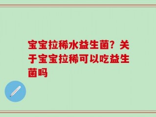 宝宝拉稀水益生菌？关于宝宝拉稀可以吃益生菌吗
