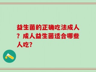 益生菌的正确吃法成人？成人益生菌适合哪些人吃？