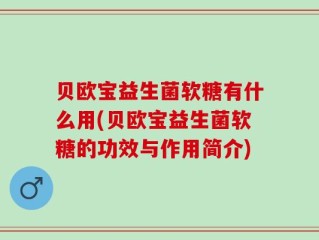 贝欧宝益生菌软糖有什么用(贝欧宝益生菌软糖的功效与作用简介)
