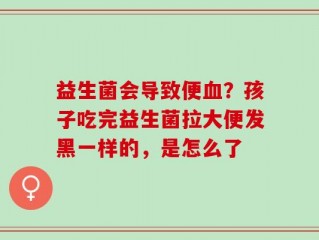益生菌会导致便血？孩子吃完益生菌拉大便发黑一样的，是怎么了
