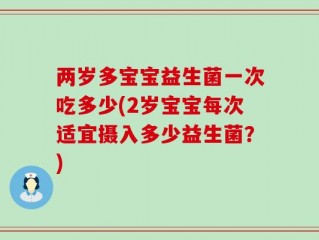 两岁多宝宝益生菌一次吃多少(2岁宝宝每次适宜摄入多少益生菌？)