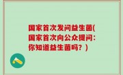 国家首次发问益生菌(国家首次向公众提问：你知道益生菌吗？)