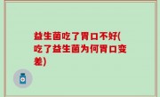 益生菌吃了胃口不好(吃了益生菌为何胃口变差)