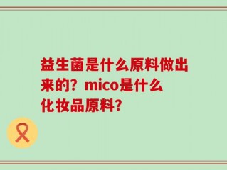 益生菌是什么原料做出来的？mico是什么化妆品原料？