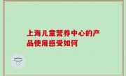 上海儿童营养中心的产品使用感受如何