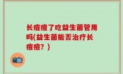 长痘痘了吃益生菌管用吗(益生菌能否治疗长痘痘？)