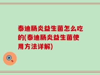 泰迪肠炎益生菌怎么吃的(泰迪肠炎益生菌使用方法详解)