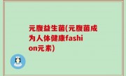 元腹益生菌(元腹菌成为人体健康fashion元素)
