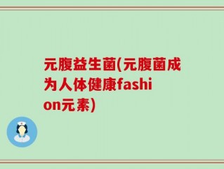 元腹益生菌(元腹菌成为人体健康fashion元素)