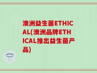 澳洲益生菌ETHICAL(澳洲品牌ETHICAL推出益生菌产品)