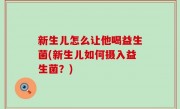 新生儿怎么让他喝益生菌(新生儿如何摄入益生菌？)