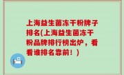 上海益生菌冻干粉牌子排名(上海益生菌冻干粉品牌排行榜出炉，看看谁排名靠前！)
