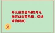 开元益生菌鸟粮(开元推荐益生菌鸟粮，促进宠物健康)