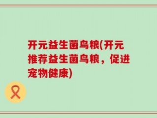 开元益生菌鸟粮(开元推荐益生菌鸟粮，促进宠物健康)