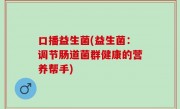 口播益生菌(益生菌：调节肠道菌群健康的营养帮手)