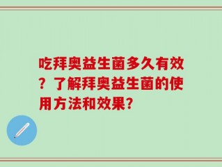吃拜奥益生菌多久有效？了解拜奥益生菌的使用方法和效果？