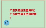 广东天然益生菌原料(广东益生菌天然提取物)