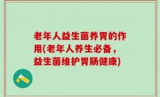 老年人益生菌养胃的作用(老年人养生必备，益生菌维护胃肠健康)