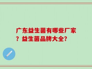 广东益生菌有哪些厂家？益生菌品牌大全？