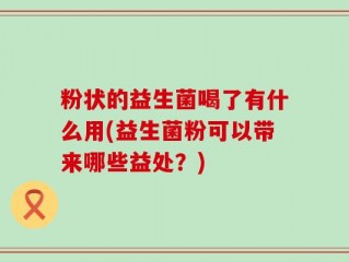 粉状的益生菌喝了有什么用(益生菌粉可以带来哪些益处？)