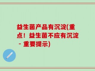 益生菌产品有沉淀(重点！益生菌不应有沉淀 - 重要提示)
