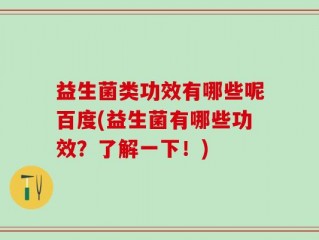 益生菌类功效有哪些呢百度(益生菌有哪些功效？了解一下！)