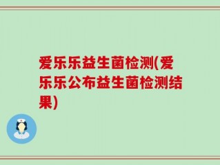 爱乐乐益生菌检测(爱乐乐公布益生菌检测结果)