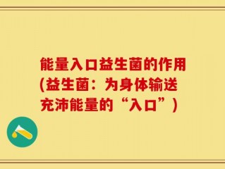 能量入口益生菌的作用(益生菌：为身体输送充沛能量的“入口”)
