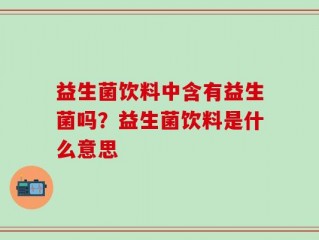 益生菌饮料中含有益生菌吗？益生菌饮料是什么意思